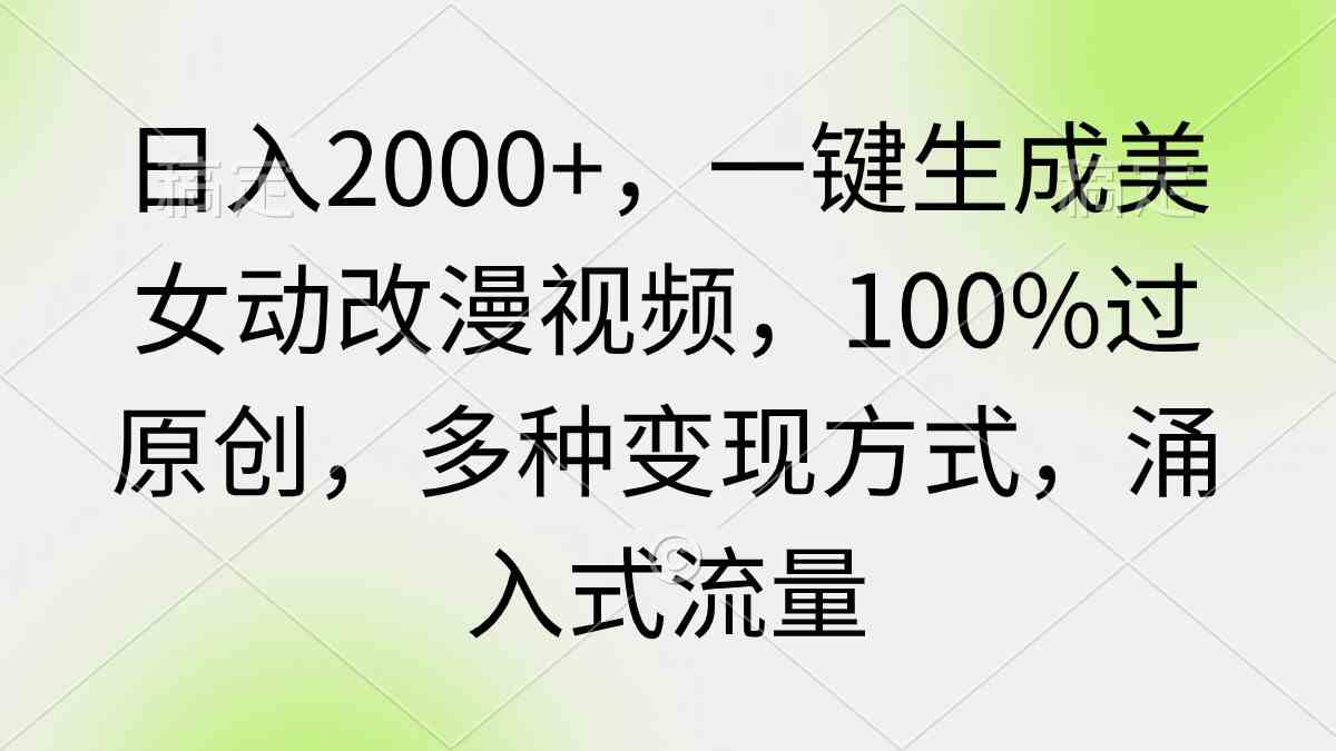 日入2000+,一键生成美女动改漫视频,100%过原创,多种变现方式 涌入式流量