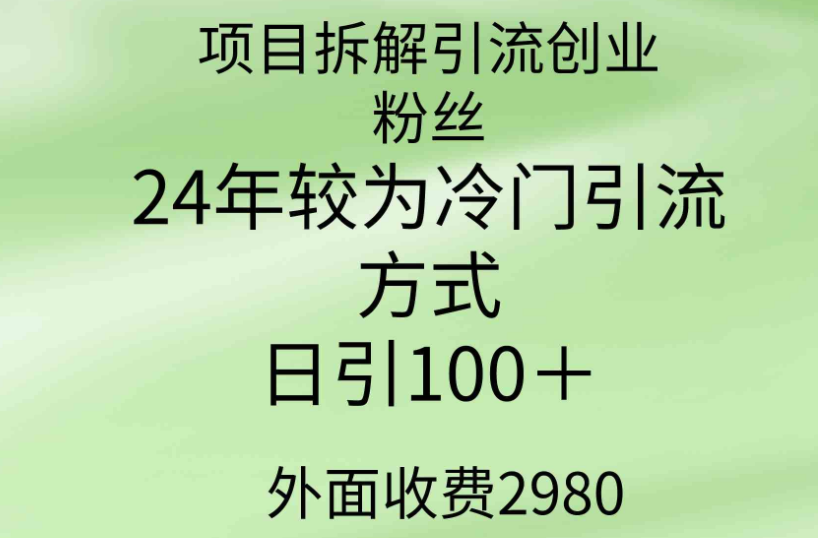 项目拆解引流创业粉丝,24年较冷门引流方式,轻松日引100+