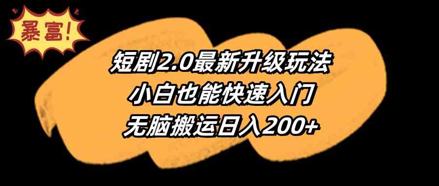 短剧2.0最新升级玩法,小白也能快速入门,无脑搬运日入200+