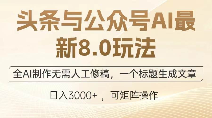 头条与公众号AI最新8.0玩法，全AI制作无需人工修稿，一个标题生成文章