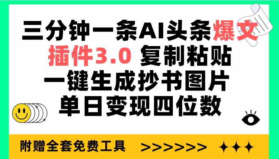 三分钟一条AI头条爆文,插件3.0 复制粘贴一键生成抄书图片 单日变现四位数