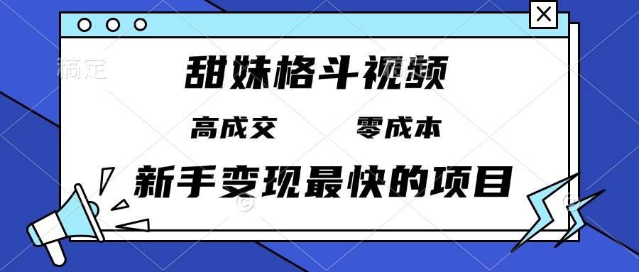 甜妹格斗视频,高成交零成本,,谁发谁火,新手变现最快的项目,日入3000+