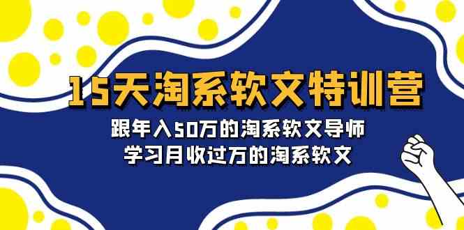 15天-淘系软文特训营:跟年入50万的淘系软文导师,学习月收过万的淘系软文